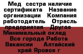 Мед. сестра-наличие сертификата › Название организации ­ Компания-работодатель › Отрасль предприятия ­ Другое › Минимальный оклад ­ 1 - Все города Работа » Вакансии   . Алтайский край,Яровое г.